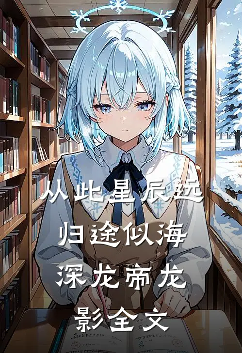 从此星辰远，归途似海深龙帝龙影全文
