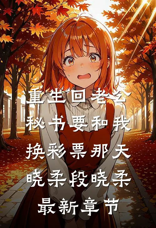 重生回老公秘书要和我换彩票那天晓柔段晓柔最新章节