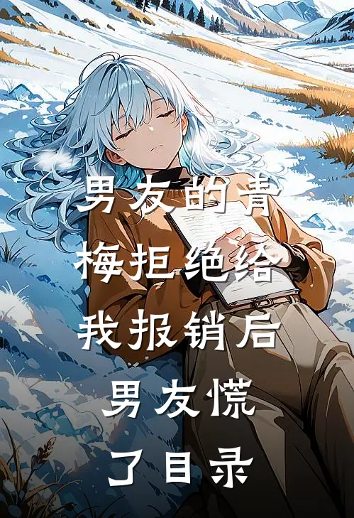 男友的青梅拒绝给我报销后，男友慌了目录