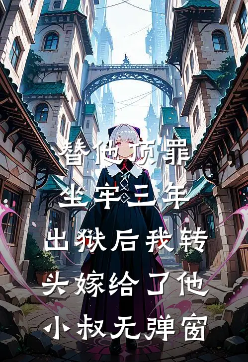 替他顶罪坐牢三年，出狱后我转头嫁给了他小叔无弹窗