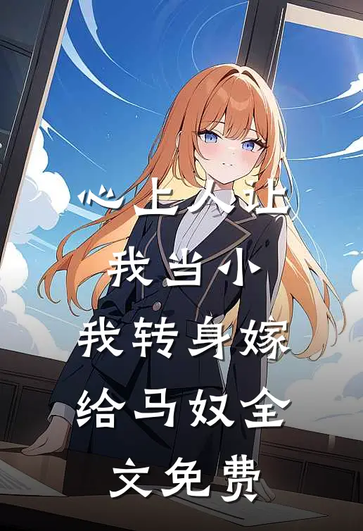 心上人让我当小，我转身嫁给马奴全文免费