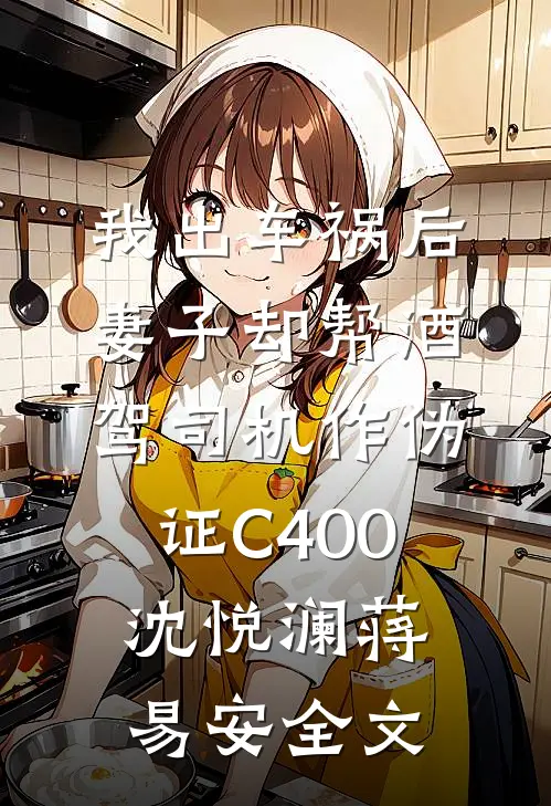我出车祸后，妻子却帮酒驾司机作伪证C400沈悦澜蒋易安全文
