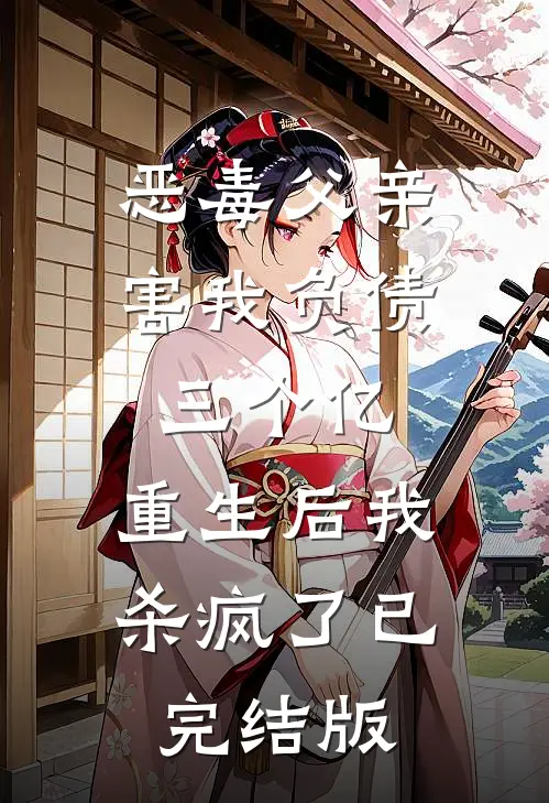恶毒父亲害我负债三个亿，重生后我杀疯了已完结版