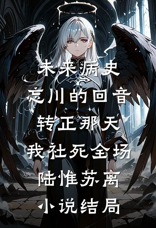 未来病史：忘川的回音-转正那天，我社死全场陆惟苏离小说结局