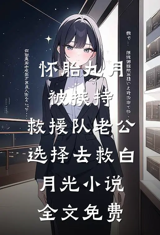 怀胎九月被挟持，救援队老公选择去救白月光小说全文免费