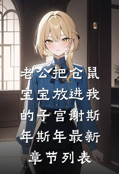 老公把仓鼠宝宝放进我的子宫谢斯年斯年最新章节列表