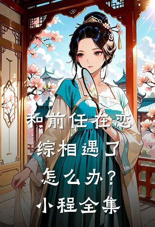 和前任在恋综相遇了，怎么办？小程 全集