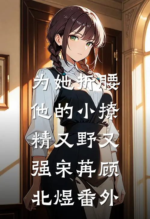 为她折腰，他的小撩精又野又强宋苒顾北煜番外