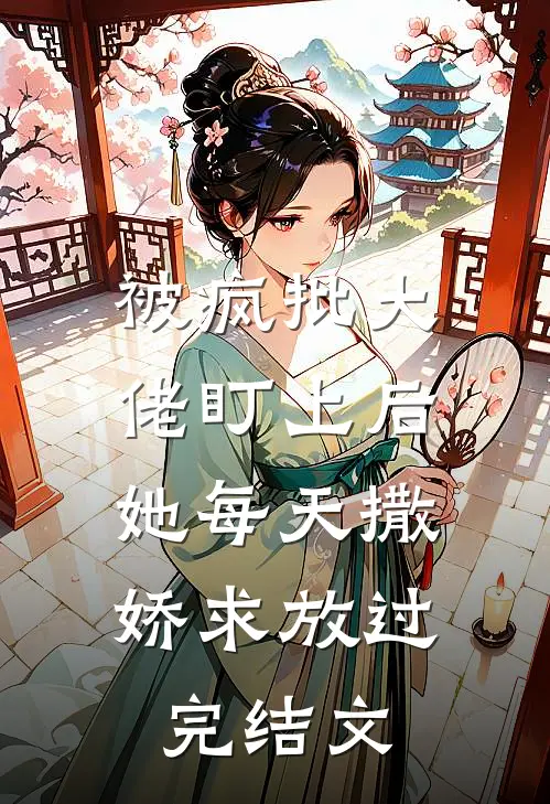 被疯批大佬盯上后，她每天撒娇求放过完结文