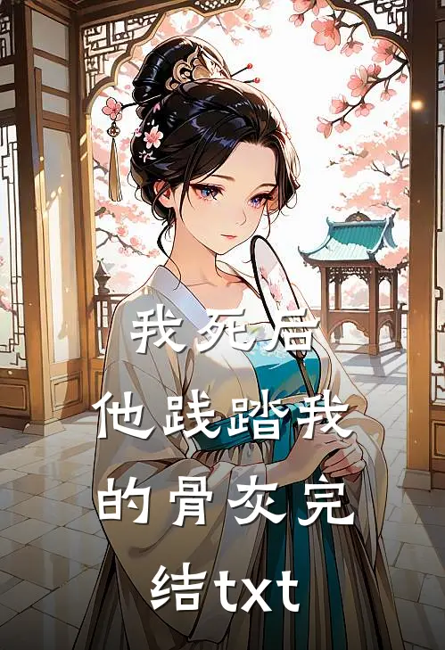 我死后，他践踏我的骨灰完结txt
