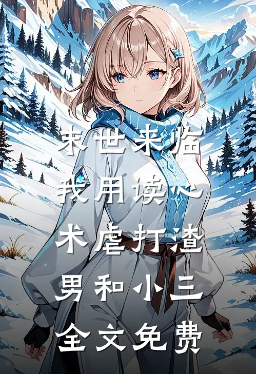 末世来临，我用读心术虐打渣男和小三全文免费