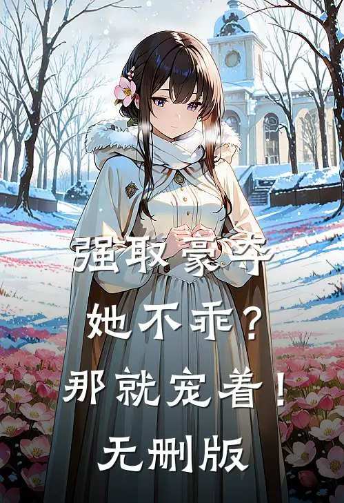 强取豪夺：她不乖？那就宠着！无删版