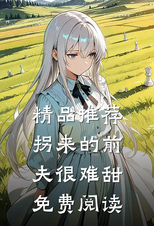 精品推荐拐来的前夫很难甜免费阅读