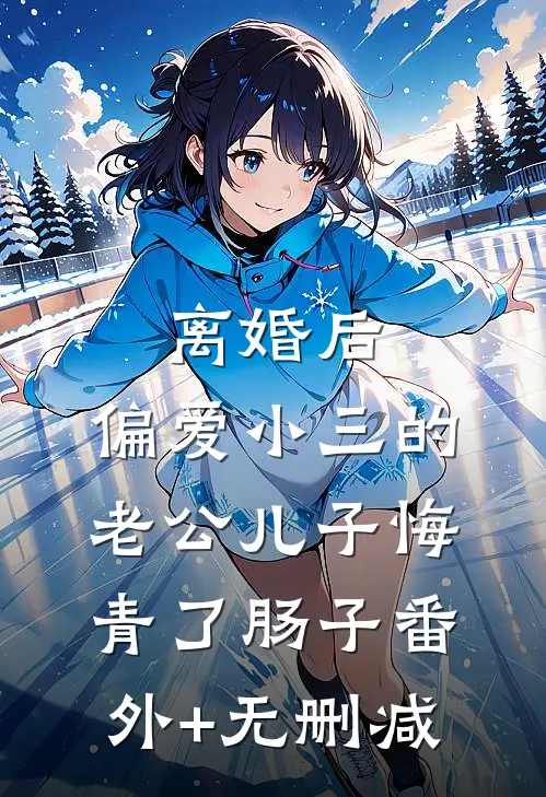 离婚后，偏爱小三的老公儿子悔青了肠子番外+无删减