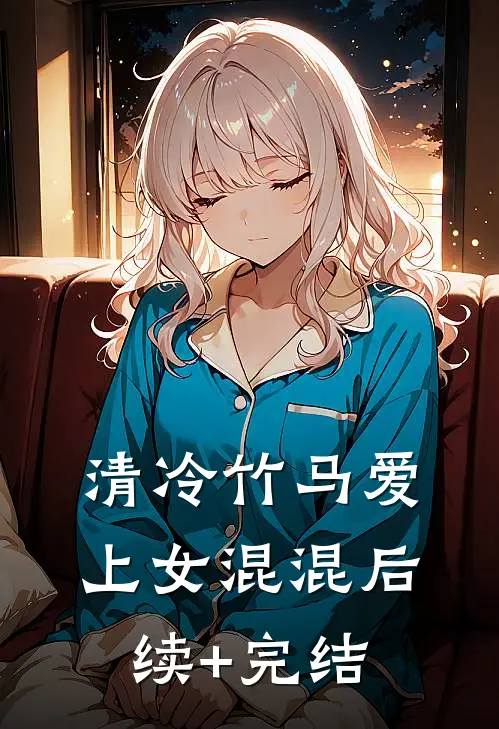 清冷竹马爱上女混混后续+完结