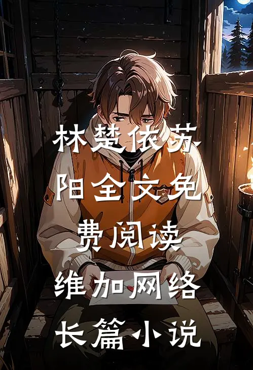 林楚依苏阳全文免费阅读,维加网络长篇小说