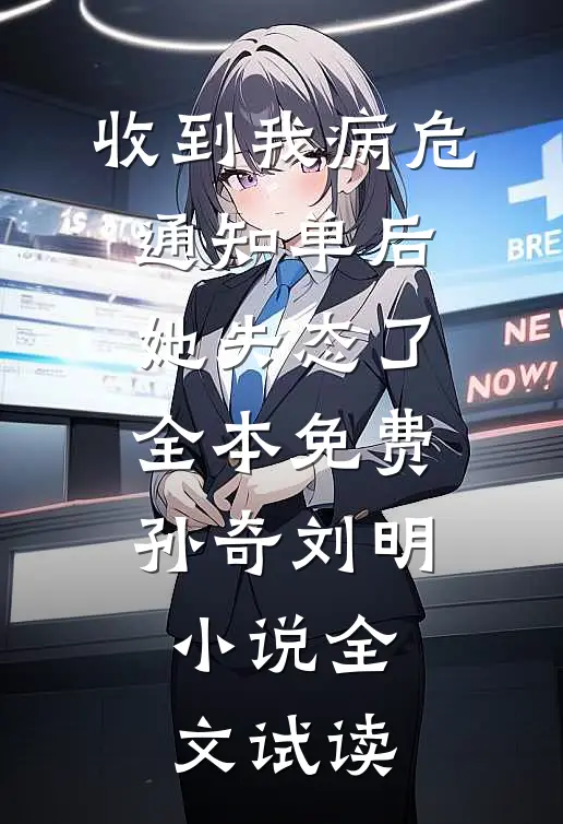 收到我病危通知单后，她失态了全本免费孙奇刘明小说全文试读