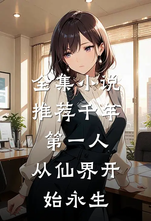 全集小说推荐千年第一人：从仙界开始永生