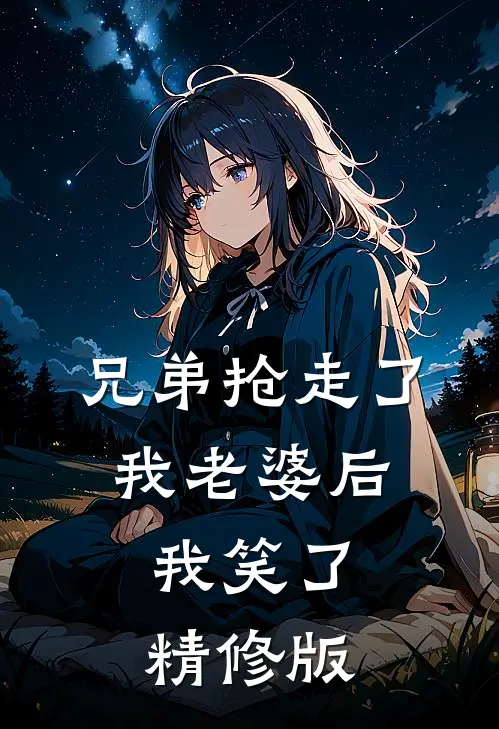 兄弟抢走了我老婆后，我笑了精修版