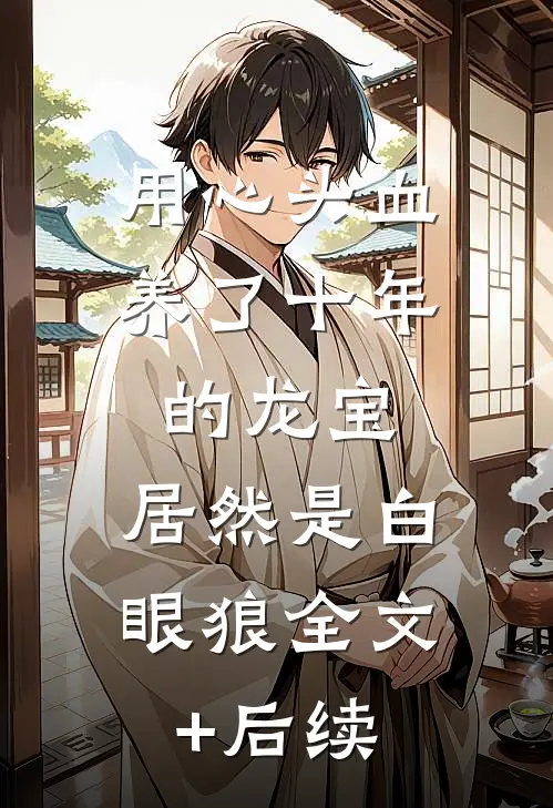用心头血养了十年的龙宝，居然是白眼狼全文+后续