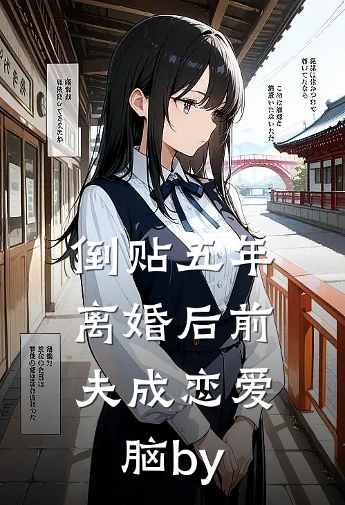 倒贴五年，离婚后前夫成恋爱脑by