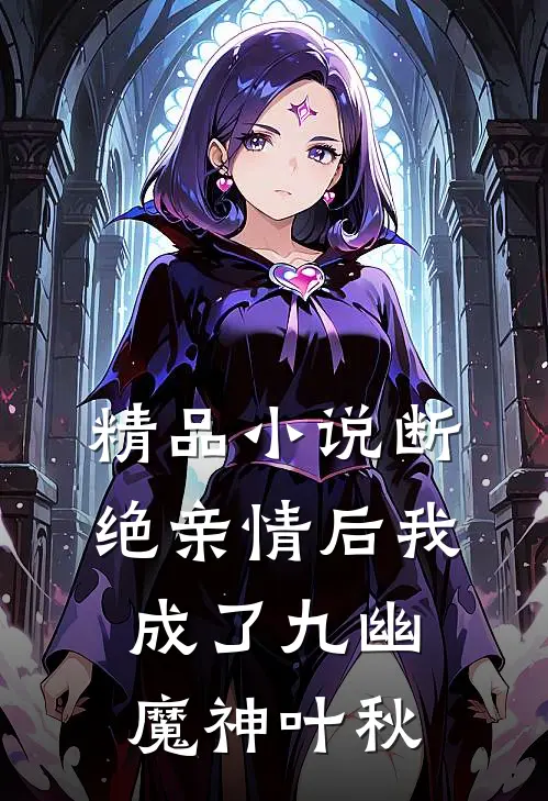 精品小说断绝亲情后我成了九幽魔神叶秋