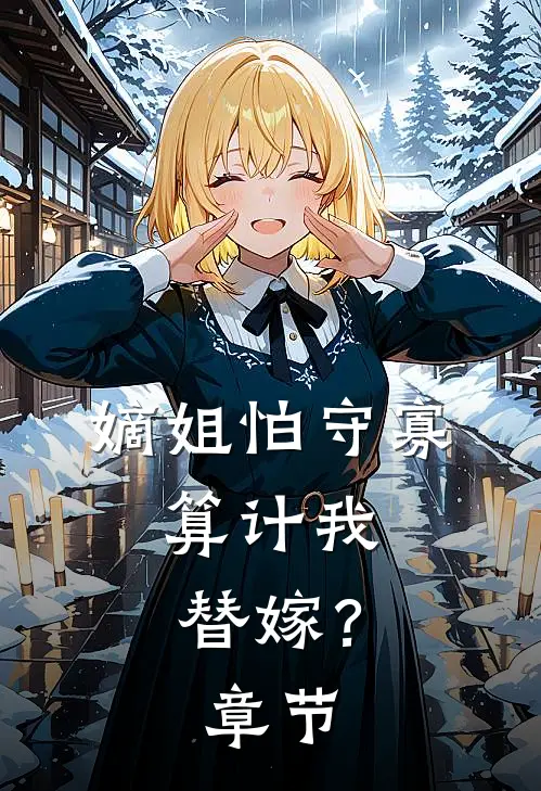 嫡姐怕守寡，算计我替嫁？章节