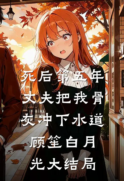 死后第五年，丈夫把我骨灰冲下水道顾笙白月光大结局