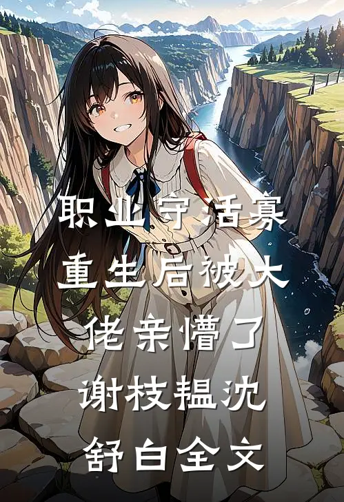 职业守活寡，重生后被大佬亲懵了谢枝韫沈舒白全文