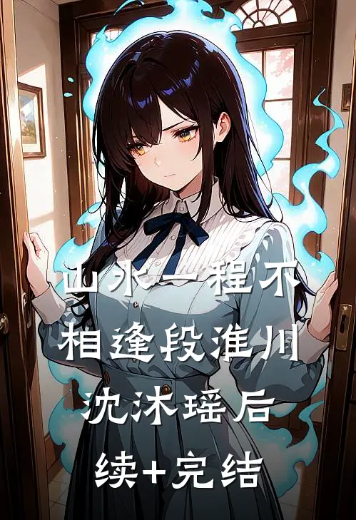 山水一程不相逢段淮川沈沐瑶后续+完结