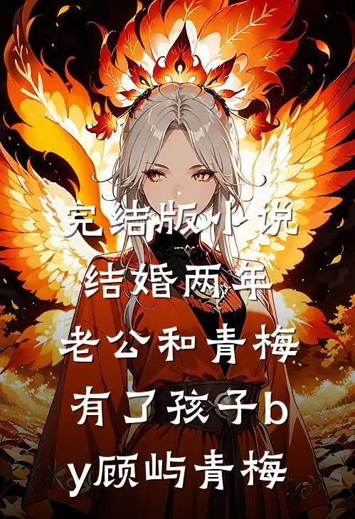 完结版小说结婚两年，老公和青梅有了孩子by顾屿青梅