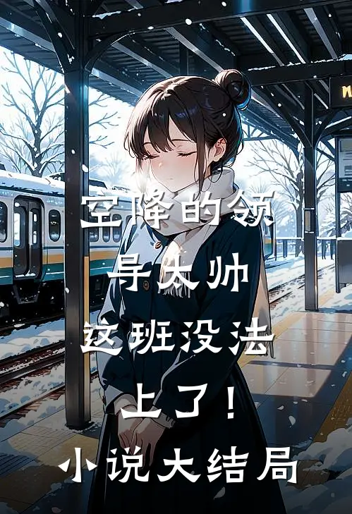 空降的领导太帅，这班没法上了！小说大结局