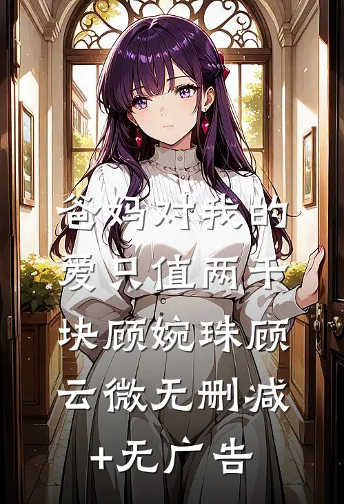 爸妈对我的爱只值两千块顾婉珠顾云微无删减+无广告