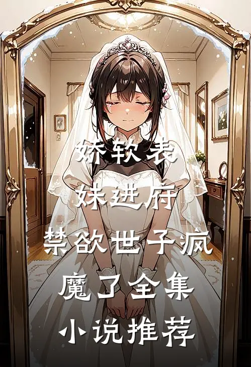 娇软表妹进府：禁欲世子疯魔了全集小说推荐