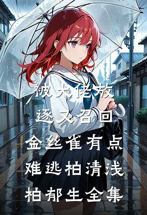被大佬放逐又召回，金丝雀有点难逃柏清浅柏郁生全集