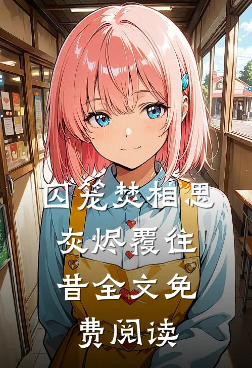 囚笼焚相思，灰烬覆往昔全文免费阅读