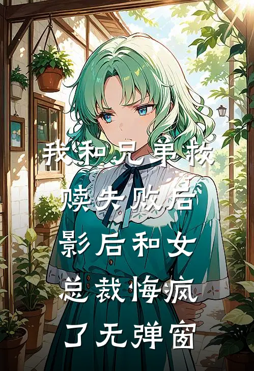 我和兄弟救赎失败后，影后和女总裁悔疯了无弹窗