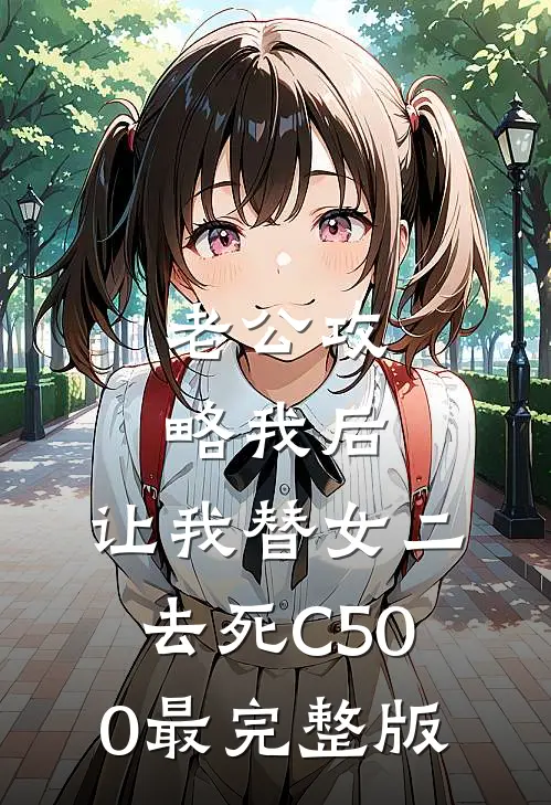 老公攻略我后，让我替女二去死C500最完整版