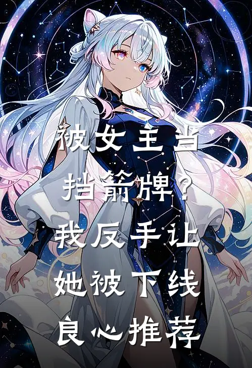被女主当挡箭牌？我反手让她被下线良心推荐