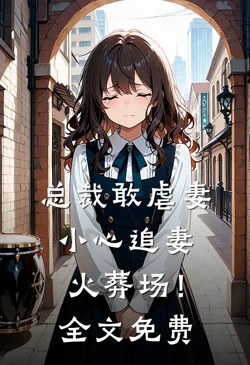 总裁敢虐妻，小心追妻火葬场！全文免费