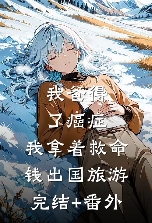 我爸得了癌症，我拿着救命钱出国旅游完结+番外