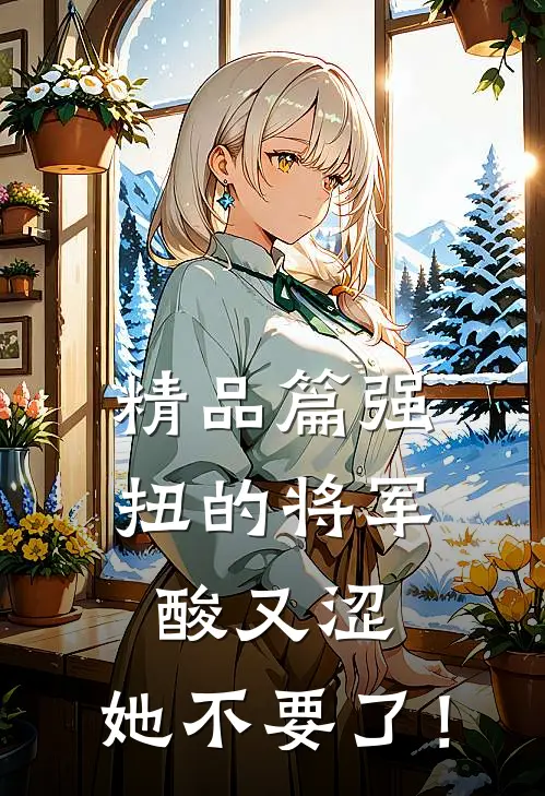 精品篇强扭的将军酸又涩，她不要了！