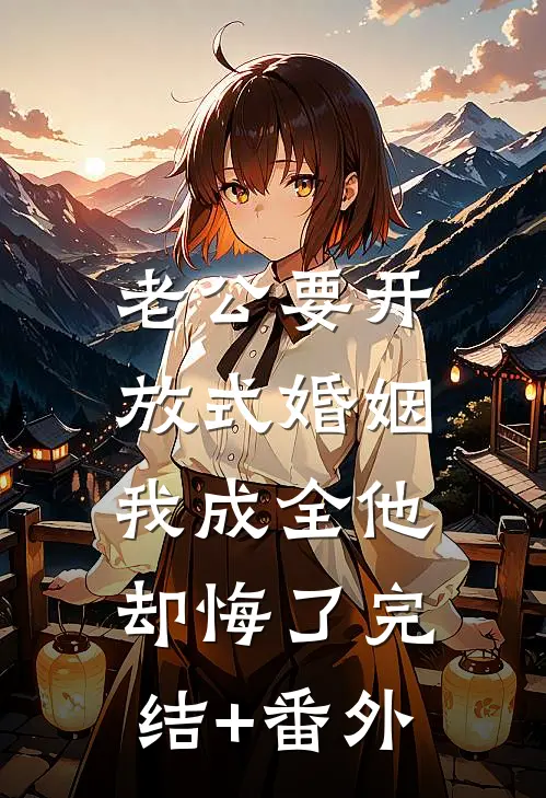 老公要开放式婚姻，我成全他却悔了完结+番外