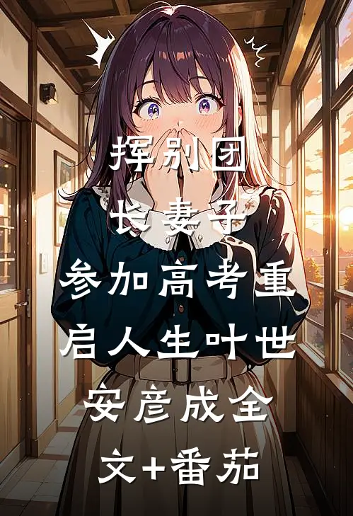 挥别团长妻子：参加高考重启人生叶世安彦成全文+番茄