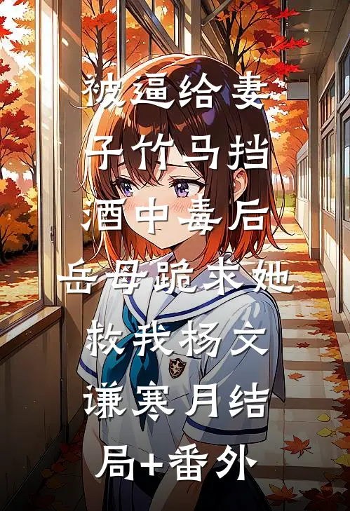 被逼给妻子竹马挡酒中毒后，岳母跪求她救我杨文谦寒月结局+番外