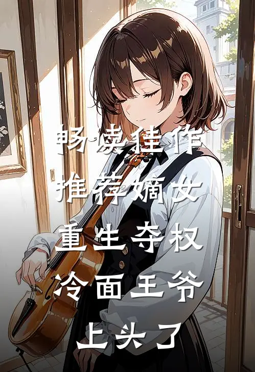 畅读佳作推荐嫡女重生夺权，冷面王爷上头了
