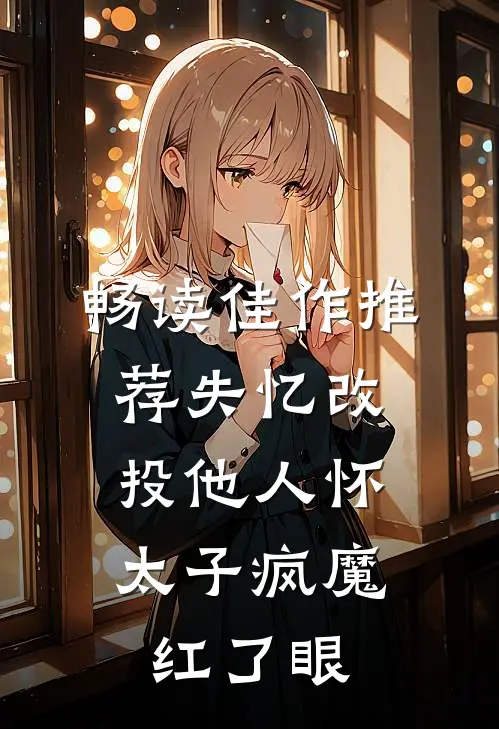 畅读佳作推荐失忆改投他人怀，太子疯魔红了眼