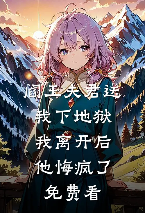 阎王夫君送我下地狱，我离开后他悔疯了免费看