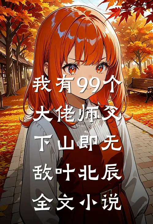 我有99个大佬师父下山即无敌叶北辰全文小说