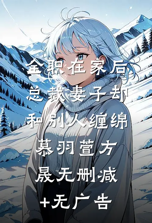 全职在家后，总裁妻子却和别人缠绵慕羽萱方晟无删减+无广告